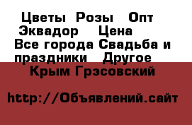 Цветы. Розы.  Опт.  Эквадор. › Цена ­ 50 - Все города Свадьба и праздники » Другое   . Крым,Грэсовский